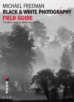 Black & white photography field guide : the art of creating digital monochrome