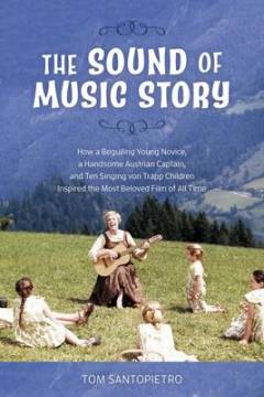 The sound of music story : how a beguiling young novice, a handsome Austrian captain, and ten singing von Trapp children inspired the most beloved film of all time