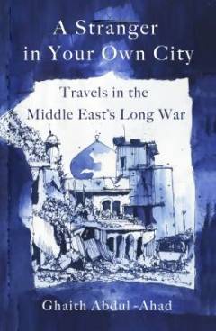 A stranger in your own city : travels in the Middle East's long war