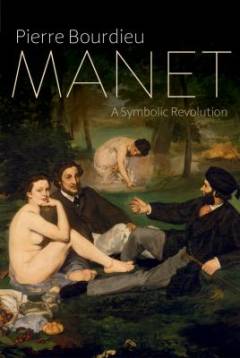 Manet : a symbolic revolution : lectures at the Collè̀ge de France (1998-2000) followed by an unfinished manuscript by Pierre and Marie-Claire Bourdieu
