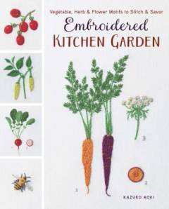 Embroidered kitchen garden : vegetable, herb & flower motifs to stitch & savor