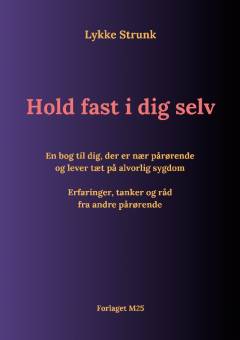 Hold fast i dig selv : en bog til dig, der er nær pårørende og lever tæt på alvorlig sygdom : erfaringer, tanker og råd fra andre pårørende