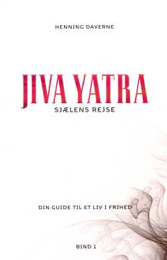 Jiva yatra : sjælens rejse : din guide til et liv i frihed. Bind 1