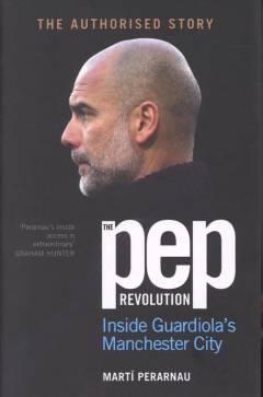 The Pep revolution : inside Guardiola’s Manchester City