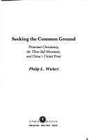 Seeking the common ground : Protestant Christianity, the Three-Self Movement, and China's united front