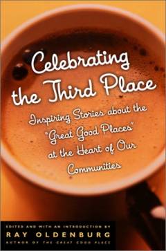 Celebrating the third place : inspiring stories about the "great good places" at the heart of our communities