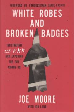 White robes and broken badges : infiltrating the KKK and exposing the evil among us