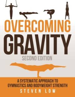 Overcoming gravity : a systematic approach to gymnastics and bodyweight strength