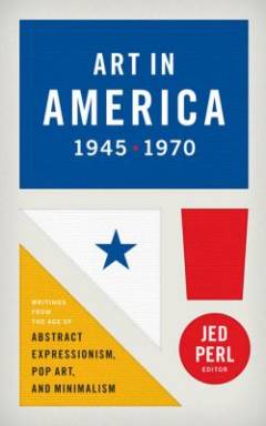 Art in America, 1945-1970 : writings from the age of abstract expressionism, pop art, and minimalism