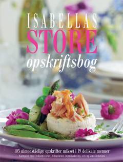 Isabellas store opskriftsbog : 105 uimodståelige opskrifter mikset i 19 delikate emner : komplet med indkøbslister, tidsplaner, borddækning, vin og værtindetips