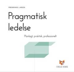 Pragmatisk ledelse : planlagt, praktisk, professionelt