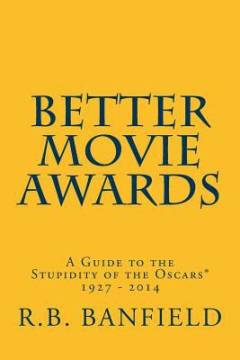 Better movie awards : a guide to the stupidity of the Oscars : 1927-2014