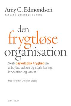 Den frygtløse organisation : skab psykologisk tryghed på arbejdspladsen og styrk læring, innovation og vækst