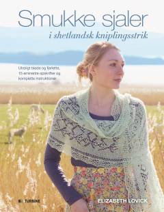 Smukke sjaler i shetlandsk kniplingsstrik : utroligt bløde og fjerlette, 15 eminente opskrifter og komplette instruktioner