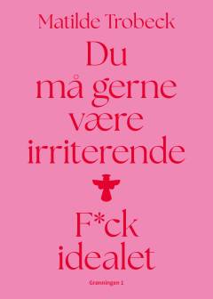 Du må gerne være irriterende : f*ck idealet