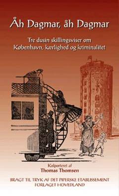 Åh Dagmar, åh Dagmar : tre dusin skillingsviser om København, kærlighed og kriminalitet