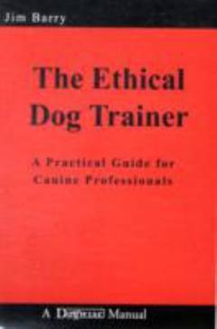 The ethical dog trainer : a practical guide for canine professionals