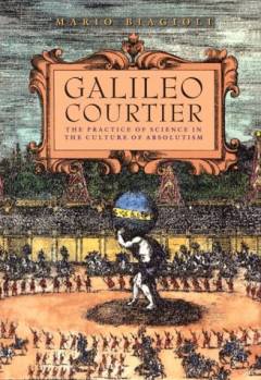 Galileo, courtier : the practice of science in the culture of absolutism