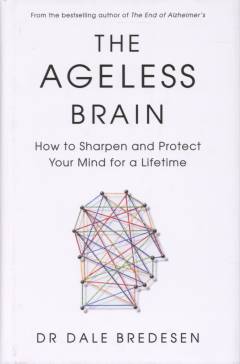 The ageless brain : how to sharpen and protect your mind for a lifetime