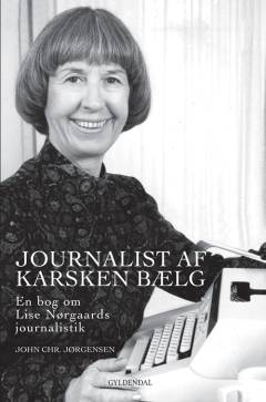Journalist af karsken bælg : en bog om Lise Nørgaards journalistik