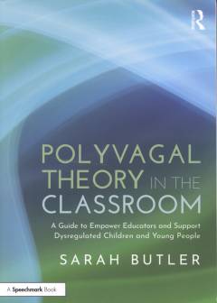 Polyvagal theory in the classroom : a guide to empower educators and support dysregulated children and young people