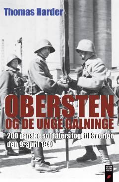 Obersten og de unge galninge : 200 danske soldaters togt til Sverige den 9. april 1940