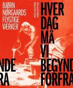 Hver dag må vi begynde forfra : Bjørn Nørgaards flygtige værker