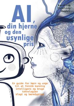 AI, din hjerne og den usynlige pris : en guide til at forstå kunstig intelligens og bruge teknologien klogt og bæredygtigt