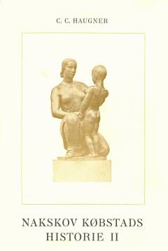 Nakskov Købstads Historie. Bind 2 : Kirke og Kloster ; Skolerne ; Gamle Gader og Gaarde ; De sidste 100 Aar