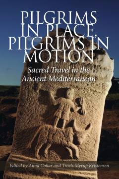 Pilgrims in place, pilgrims in motion : sacred travel in the ancient Mediterranean