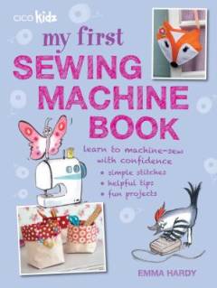 My first sewing machine book : 35 easy and fun projects for children aged 7 years+