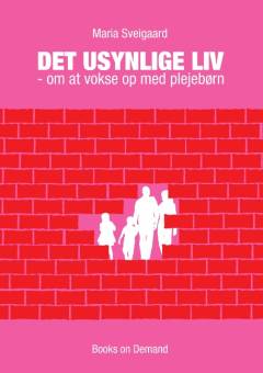 Det usynlige liv : om at vokse op med plejebørn
