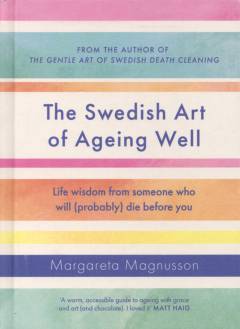 The Swedish art of ageing well : life wisdom from someone who will (probably) die before you