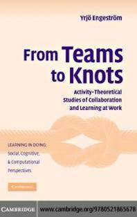 From teams to knots : activity-theoretical studies of collaboration and learning at work