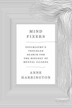 Mind fixers : psychiatry's troubled search for the biology of mental illness