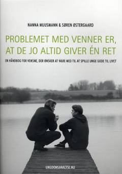 Problemet med venner er, at de jo altid giver én ret : en håndbog for voksne, der ønsker at være med til at spille unge gode til livet
