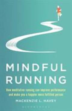 Mindful running : how meditative running can improve performance and make you a happier, more fulfilled person