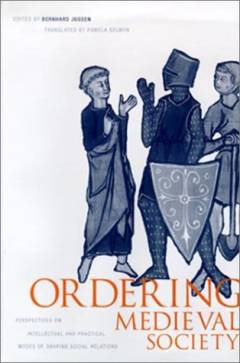 Ordering medieval society : perspectives on intellectual and practical modes of shaping social relations
