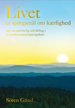 Livet - et spørgsmål om kærlighed : om menneskelig udvikling i et reinkarnationsperspektiv