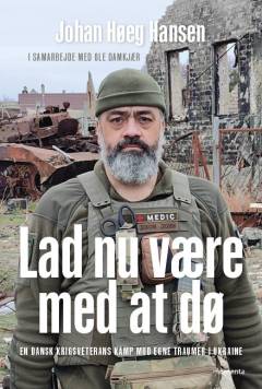 Lad nu være med at dø : en dansk krigsveterans kamp mod egne traumer og Ruslands invasion i Ukraine
