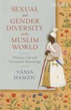 Sexual and gender diversity in the muslim world : history, law and vernacular knowledge