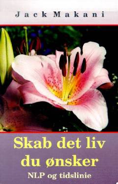 Skab det liv du ønsker : NLP og tidslinie