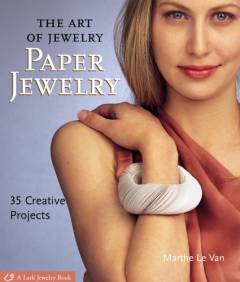 The art of jewelry : Paper jewelry : 35 creative projects
