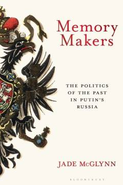 Memory makers : the politics of the past in Putin's Russia