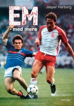 EM - med mere : fodbold, storpolitik og røverhistorier fra 15 slutrunder gennem seks årtier i et foranderligt Europa