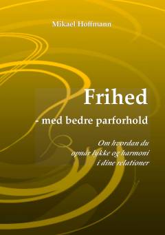 Frihed - med bedre parforhold : om hvordan du opnår lykke og harmoni i dine relationer