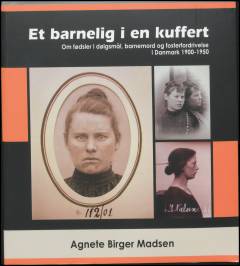 Et barnelig i en kuffert : om fødsler i dølgsmål, barnemord og fosterfordrivelse i Danmark 1900-1950
