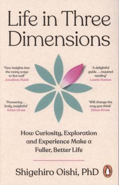 Life in three dimensions : how curiosity, exploration, and experience make a fuller, better life