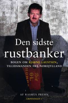 Den sidste rustbanker : bogen om Bjarne Laustsen, tillidsmanden fra Nordjylland