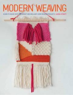 Modern weaving : learn to weave with 25 bright and brilliant loom weaving projects